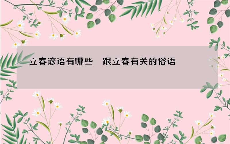 立春谚语有哪些 跟立春有关的俗语